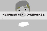 一起德州官方版下载入口（一起德州什么意思）