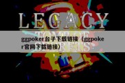ggpoker台子下载链接（ggpoker官网下载链接）