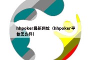 hhpoker最新网址（hhpoker平台怎么样）