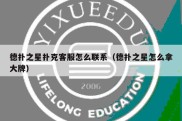 德扑之星扑克客服怎么联系（德扑之星怎么拿大牌）