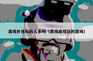 离线扑克玩的人多吗（离线也可玩的游戏）