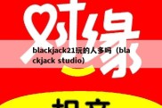 blackjack21玩的人多吗（blackjack studio）