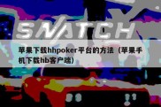 苹果下载hhpoker平台的方法（苹果手机下载hb客户端）