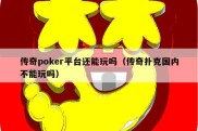 传奇poker平台还能玩吗（传奇扑克国内不能玩吗）