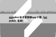 ggpoker台子官网版app下载（ggpoker 官网）