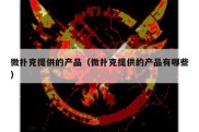 微扑克提供的产品（微扑克提供的产品有哪些）