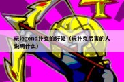 玩legend扑克的好处（玩扑克厉害的人说明什么）