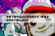 苹果下载hhpoker软件的方法（苹果手机如何下载hga010）