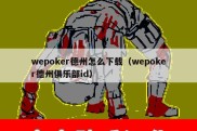 wepoker德州怎么下载（wepoker德州俱乐部id）