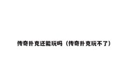 传奇扑克还能玩吗（传奇扑克玩不了）