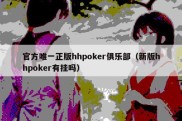 官方唯一正版hhpoker俱乐部（新版hhpoker有挂吗）