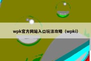 wpk官方网站入口玩法攻略（wpki）