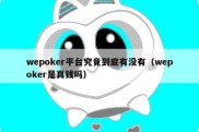 wepoker平台究竟到底有没有（wepoker是真钱吗）