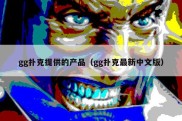 gg扑克提供的产品（gg扑克最新中文版）