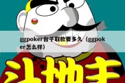 ggpoker台子取款要多久（ggpoker怎么样）