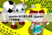 ggpoker台子登不进去（ggpoker下载教程）