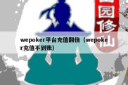 wepoker平台充值翻倍（wepoker充值不到账）