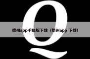 德州app手机版下载（德州app 下载）