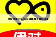 包含德州wepoker辅助器下载的词条