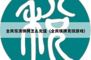 全民乐清棋牌怎么充值（全民棋牌竞技游戏）