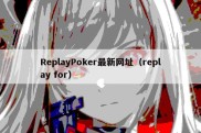 ReplayPoker最新网址（replay for）