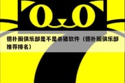 德扑圈俱乐部是不是杀猪软件（德扑圈俱乐部推荐排名）