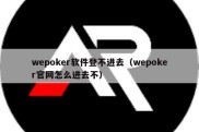 wepoker软件登不进去（wepoker官网怎么进去不）