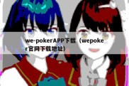 we-pokerAPP下载（wepoker官网下载地址）