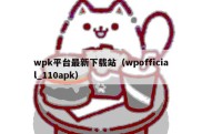 wpk平台最新下载站（wpofficial_110apk）