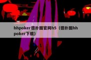hhpoker德扑圈官网h5（德扑圈hhpoker下载）