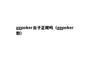 ggpoker台子正规吗（ggpoker假）