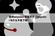 德州wepoker安装不了（wepoker为什么不能下载）