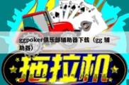 ggpoker俱乐部辅助器下载（gg 辅助器）