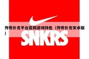 传奇扑克平台官网游戏特色（传奇扑克安卓版）
