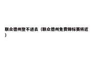 联众德州登不进去（联众德州免费锦标赛将近）