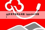 gg扑克平台怎么充值（ggpoker充值）