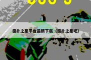 德扑之星平台最新下载（德扑之星吧）