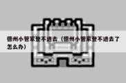 德州小管家登不进去（德州小管家登不进去了怎么办）