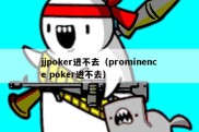 jjpoker进不去（prominence poker进不去）