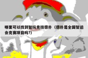 哪里可以找到智玩竞技德扑（德扑是全国智运会竞赛项目吗?）