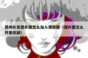 德州扑克德扑圈怎么加入俱乐部（德扑圈怎么开俱乐部）