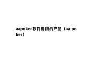 aapoker软件提供的产品（aa poker）
