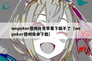 wepoker德州扑克苹果下载不了（wepoker德州安卓下载）