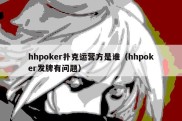 hhpoker扑克运营方是谁（hhpoker发牌有问题）