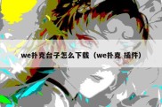we扑克台子怎么下载（we扑克 插件）