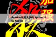 ohpoker玩的人多吗（pokertime怎么样）