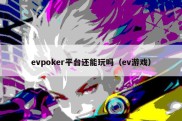 evpoker平台还能玩吗（ev游戏）
