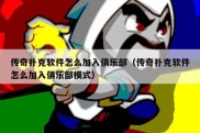 传奇扑克软件怎么加入俱乐部（传奇扑克软件怎么加入俱乐部模式）