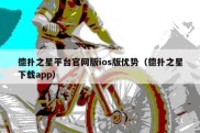 德扑之星平台官网版ios版优势（德扑之星下载app）