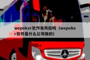 wepoker软件有风险吗（wepoker软件是什么公司做的）